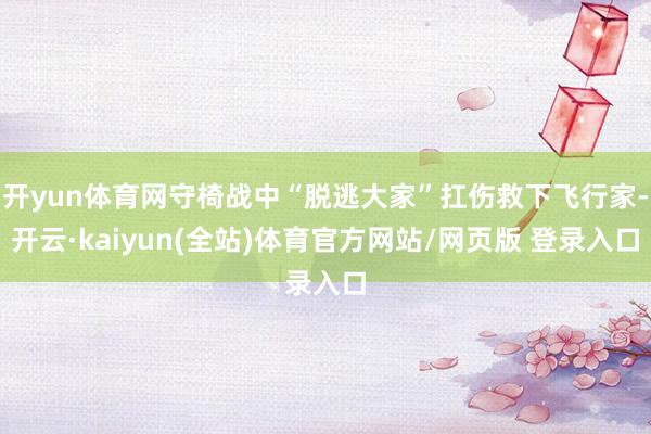 开yun体育网守椅战中“脱逃大家”扛伤救下飞行家-开云·kaiyun(全站)体育官方网站/网页版 登录入口
