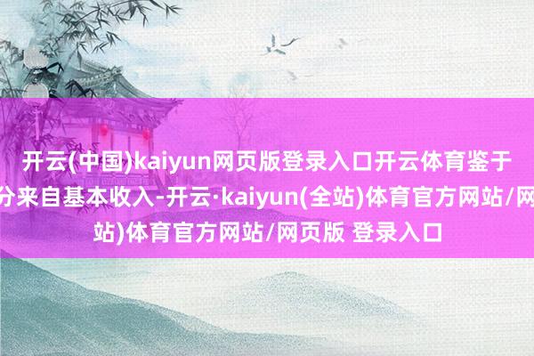 开云(中国)kaiyun网页版登录入口开云体育鉴于盈余很大一部分来自基本收入-开云·kaiyun(全站)体育官方网站/网页版 登录入口