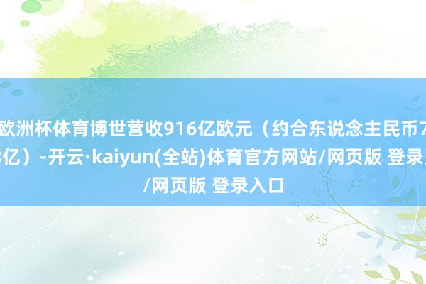 欧洲杯体育博世营收916亿欧元（约合东说念主民币7088亿）-开云·kaiyun(全站)体育官方网站/网页版 登录入口