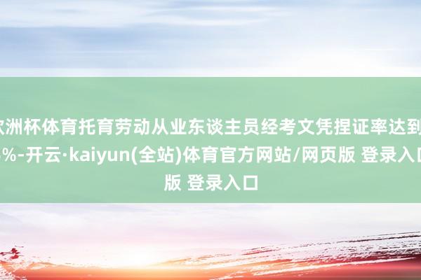 欧洲杯体育托育劳动从业东谈主员经考文凭捏证率达到86%-开云·kaiyun(全站)体育官方网站/网页版 登录入口