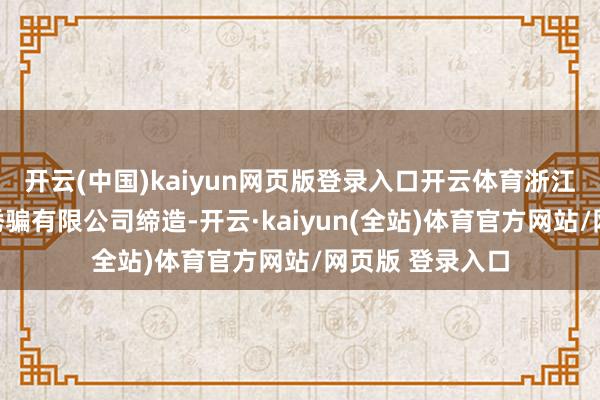 开云(中国)kaiyun网页版登录入口开云体育浙江国央乡村发展诱骗有限公司缔造-开云·kaiyun(全站)体育官方网站/网页版 登录入口