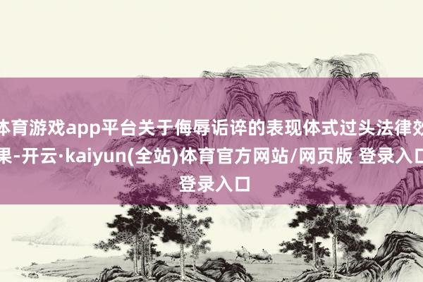 体育游戏app平台关于侮辱诟谇的表现体式过头法律效果-开云·kaiyun(全站)体育官方网站/网页版 登录入口