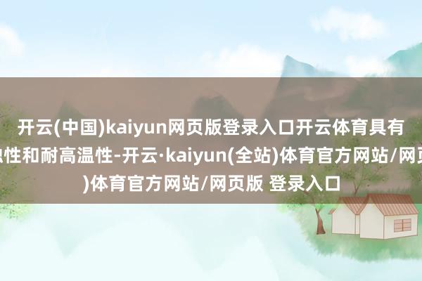 开云(中国)kaiyun网页版登录入口开云体育具有优异的耐腐蚀性和耐高温性-开云·kaiyun(全站)体育官方网站/网页版 登录入口