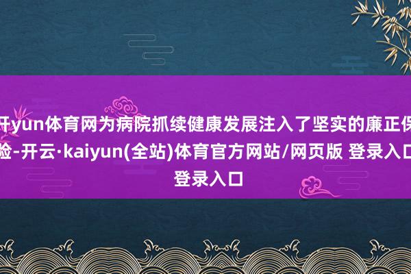 开yun体育网为病院抓续健康发展注入了坚实的廉正保险-开云·kaiyun(全站)体育官方网站/网页版 登录入口