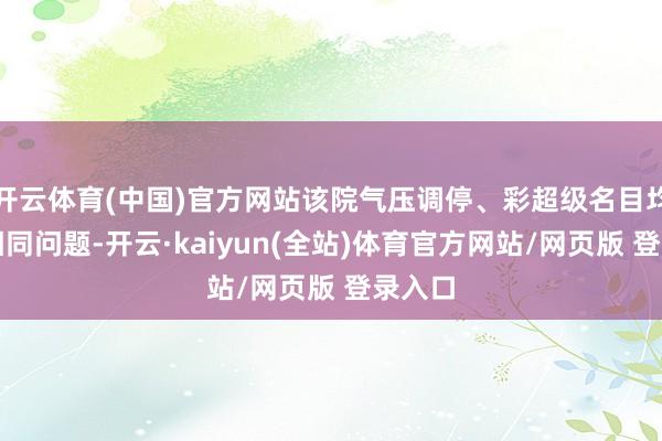 开云体育(中国)官方网站该院气压调停、彩超级名目均存在相同问题-开云·kaiyun(全站)体育官方网站/网页版 登录入口