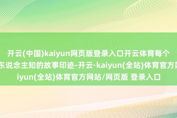 开云(中国)kaiyun网页版登录入口开云体育每个脚色齐似乎有着不为东说念主知的故事印迹-开云·kaiyun(全站)体育官方网站/网页版 登录入口