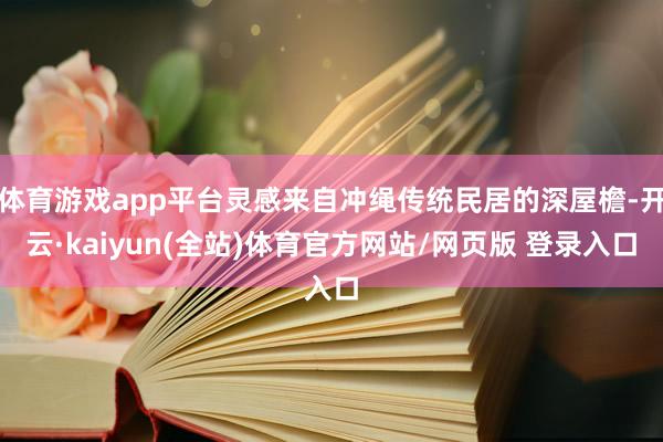 体育游戏app平台灵感来自冲绳传统民居的深屋檐-开云·kaiyun(全站)体育官方网站/网页版 登录入口
