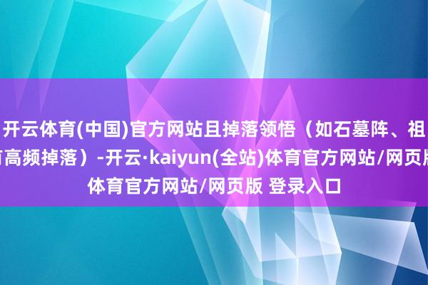开云体育(中国)官方网站且掉落领悟（如石墓阵、祖玛寺庙均有高频掉落）-开云·kaiyun(全站)体育官方网站/网页版 登录入口