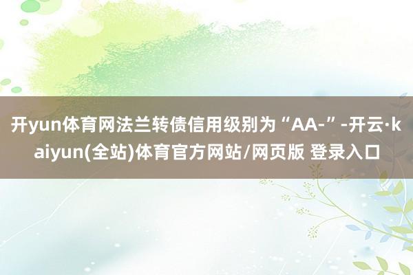 开yun体育网法兰转债信用级别为“AA-”-开云·kaiyun(全站)体育官方网站/网页版 登录入口