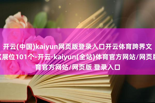 开云(中国)kaiyun网页版登录入口开云体育跨界文化家具展区展位101个-开云·kaiyun(全站)体育官方网站/网页版 登录入口
