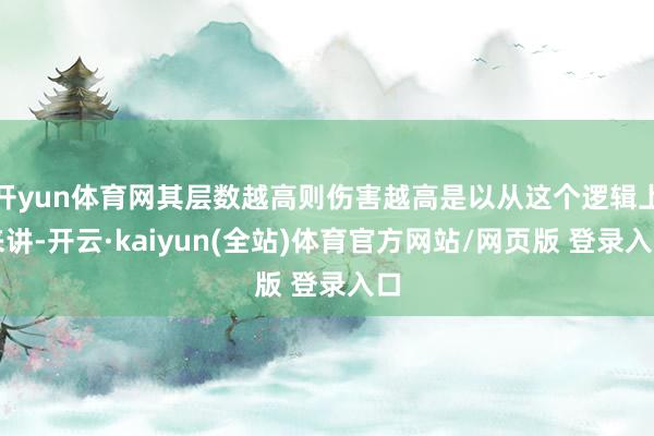 开yun体育网其层数越高则伤害越高是以从这个逻辑上来讲-开云·kaiyun(全站)体育官方网站/网页版 登录入口