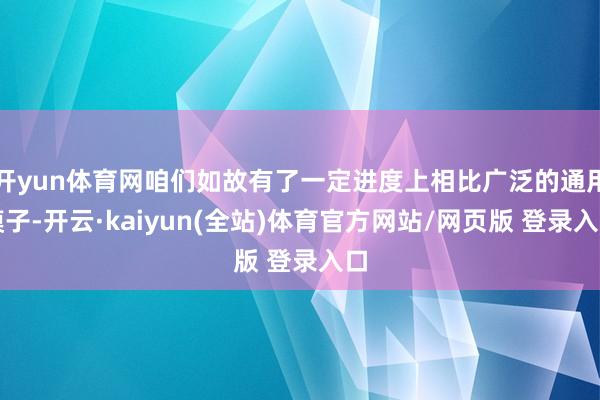 开yun体育网咱们如故有了一定进度上相比广泛的通用模子-开云·kaiyun(全站)体育官方网站/网页版 登录入口