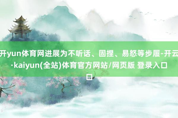 开yun体育网进展为不听话、固捏、易怒等步履-开云·kaiyun(全站)体育官方网站/网页版 登录入口