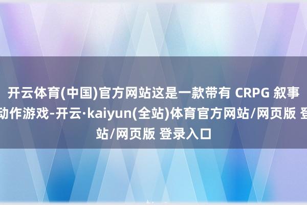 开云体育(中国)官方网站这是一款带有 CRPG 叙事元素的动作游戏-开云·kaiyun(全站)体育官方网站/网页版 登录入口