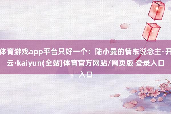 体育游戏app平台只好一个:陆小曼的情东说念主-开云·kaiyun(全站)体育官方网站/网页版 登录入口