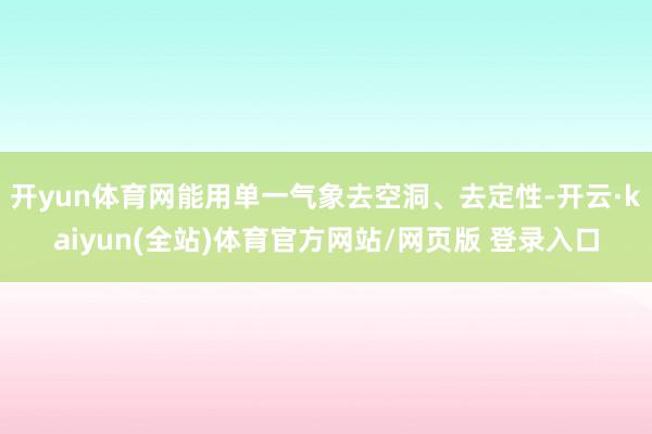开yun体育网能用单一气象去空洞、去定性-开云·kaiyun(全站)体育官方网站/网页版 登录入口