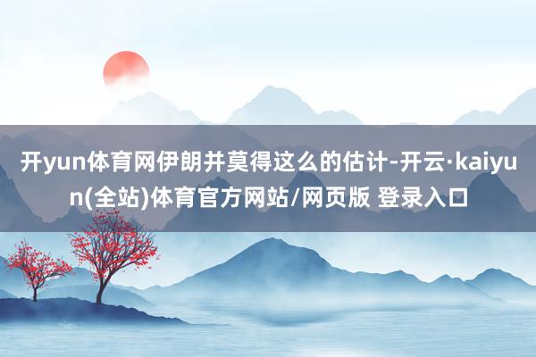 开yun体育网伊朗并莫得这么的估计-开云·kaiyun(全站)体育官方网站/网页版 登录入口