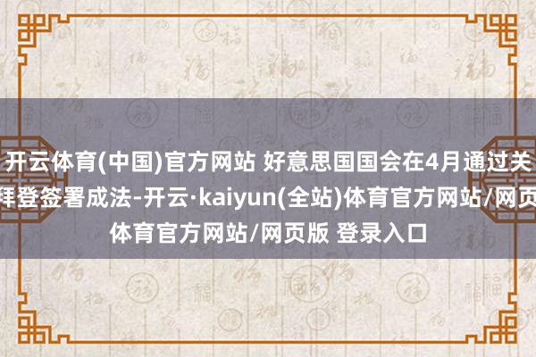 开云体育(中国)官方网站 好意思国国会在4月通过关系表率并由拜登签署成法-开云·kaiyun(全站)体育官方网站/网页版 登录入口
