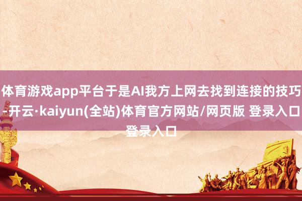 体育游戏app平台于是AI我方上网去找到连接的技巧-开云·kaiyun(全站)体育官方网站/网页版 登录入口