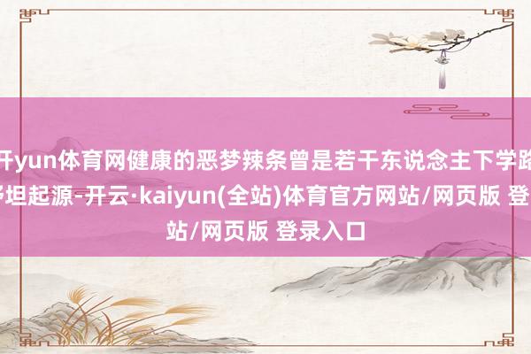 开yun体育网健康的恶梦辣条曾是若干东说念主下学路上的舒坦起源-开云·kaiyun(全站)体育官方网站/网页版 登录入口