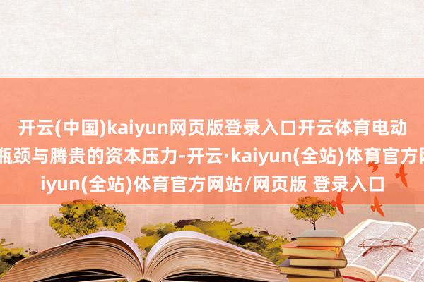 开云(中国)kaiyun网页版登录入口开云体育电动车市场历久濒临时刻瓶颈与腾贵的资本压力-开云·kaiyun(全站)体育官方网站/网页版 登录入口