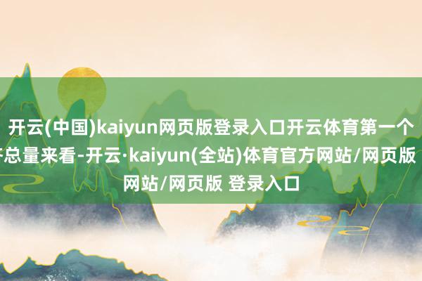 开云(中国)kaiyun网页版登录入口开云体育第一个是从经济总量来看-开云·kaiyun(全站)体育官方网站/网页版 登录入口