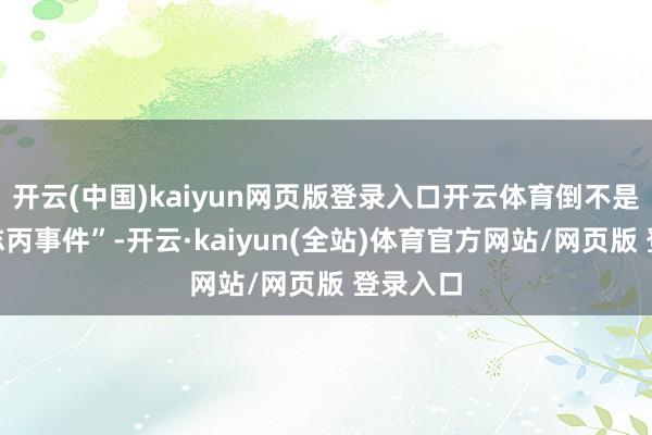 开云(中国)kaiyun网页版登录入口开云体育倒不是那“甄志丙事件”-开云·kaiyun(全站)体育官方网站/网页版 登录入口