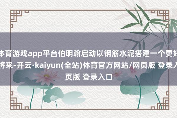 体育游戏app平台伯明翰启动以钢筋水泥搭建一个更好的将来-开云·kaiyun(全站)体育官方网站/网页版 登录入口