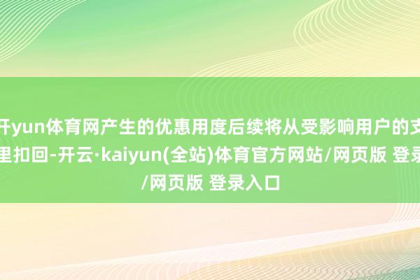 开yun体育网产生的优惠用度后续将从受影响用户的支付宝里扣回-开云·kaiyun(全站)体育官方网站/网页版 登录入口