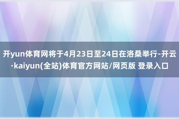 开yun体育网将于4月23日至24日在洛桑举行-开云·kaiyun(全站)体育官方网站/网页版 登录入口