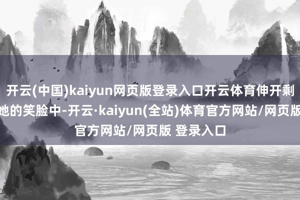 开云(中国)kaiyun网页版登录入口开云体育伸开剩余71%从她的笑脸中-开云·kaiyun(全站)体育官方网站/网页版 登录入口