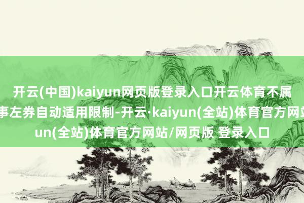 开云(中国)kaiyun网页版登录入口开云体育不属于意好意思双边军事左券自动适用限制-开云·kaiyun(全站)体育官方网站/网页版 登录入口