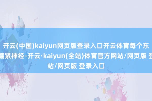 开云(中国)kaiyun网页版登录入口开云体育每个东谈主齐绷紧神经-开云·kaiyun(全站)体育官方网站/网页版 登录入口