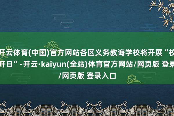 开云体育(中国)官方网站各区义务教诲学校将开展“校园敞开日”-开云·kaiyun(全站)体育官方网站/网页版 登录入口