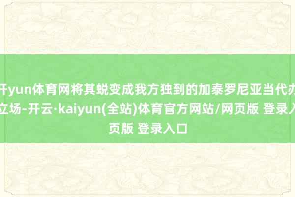 开yun体育网将其蜕变成我方独到的加泰罗尼亚当代办法立场-开云·kaiyun(全站)体育官方网站/网页版 登录入口