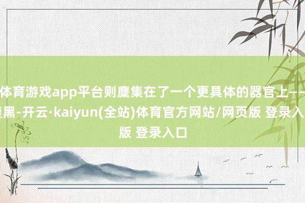 体育游戏app平台则麇集在了一个更具体的器官上——腹黑-开云·kaiyun(全站)体育官方网站/网页版 登录入口