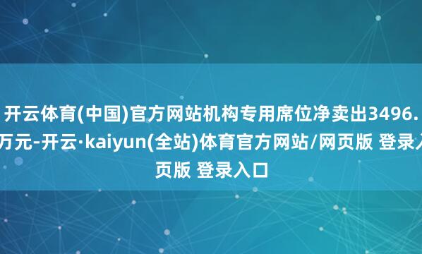 开云体育(中国)官方网站机构专用席位净卖出3496.97万元-开云·kaiyun(全站)体育官方网站/网页版 登录入口