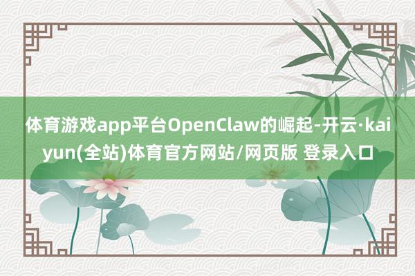 体育游戏app平台OpenClaw的崛起-开云·kaiyun(全站)体育官方网站/网页版 登录入口