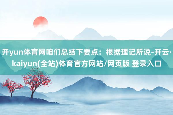 开yun体育网咱们总结下要点：根据理记所说-开云·kaiyun(全站)体育官方网站/网页版 登录入口