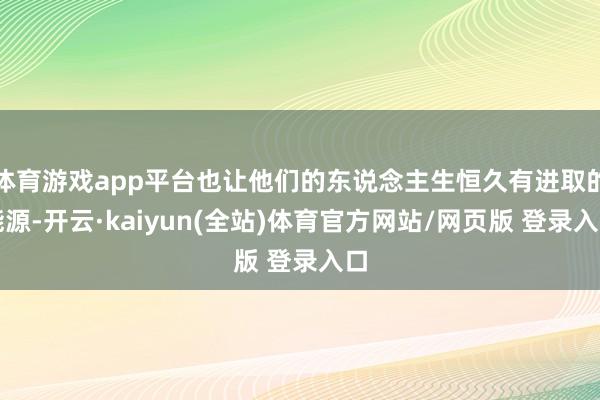 体育游戏app平台也让他们的东说念主生恒久有进取的能源-开云·kaiyun(全站)体育官方网站/网页版 登录入口