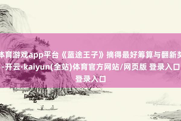 体育游戏app平台《蓝途王子》摘得最好筹算与翻新奖-开云·kaiyun(全站)体育官方网站/网页版 登录入口