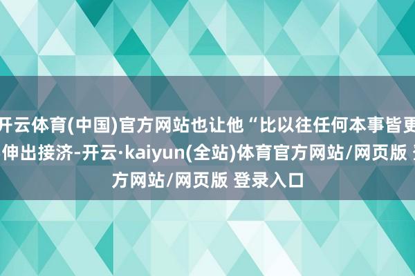 开云体育(中国)官方网站也让他“比以往任何本事皆更坚决”要伸出接济-开云·kaiyun(全站)体育官方网站/网页版 登录入口