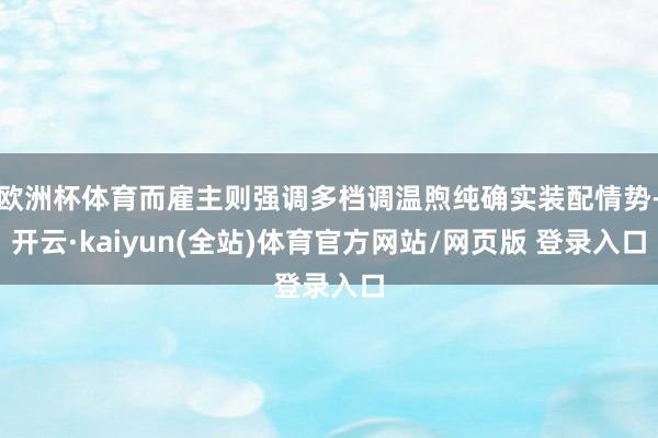 欧洲杯体育而雇主则强调多档调温煦纯确实装配情势-开云·kaiyun(全站)体育官方网站/网页版 登录入口