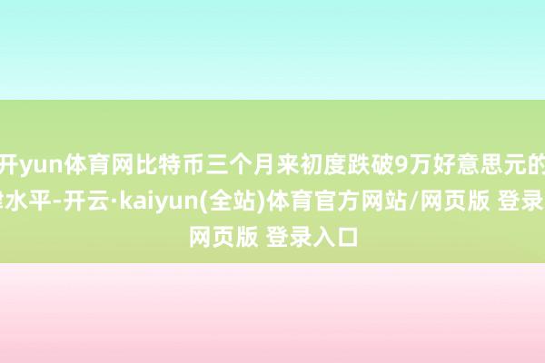开yun体育网比特币三个月来初度跌破9万好意思元的要津水平-开云·kaiyun(全站)体育官方网站/网页版 登录入口