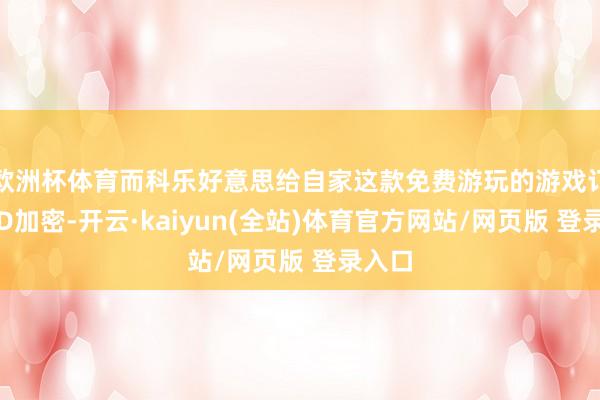 欧洲杯体育而科乐好意思给自家这款免费游玩的游戏订阅了D加密-开云·kaiyun(全站)体育官方网站/网页版 登录入口