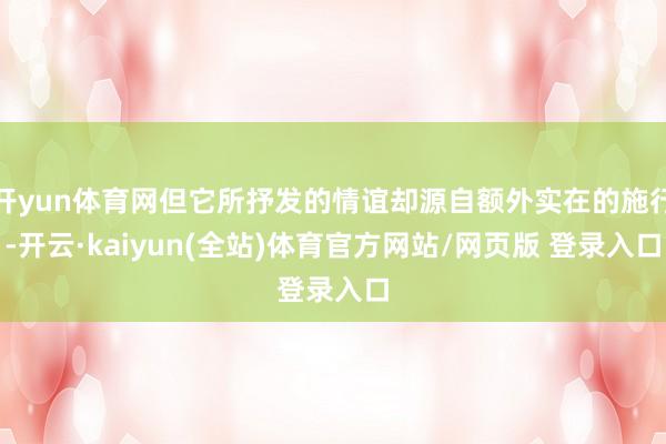开yun体育网但它所抒发的情谊却源自额外实在的施行-开云·kaiyun(全站)体育官方网站/网页版 登录入口