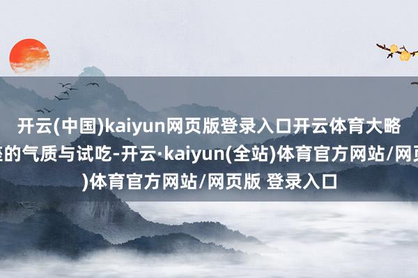 开云(中国)kaiyun网页版登录入口开云体育大略瞬息擢升举座的气质与试吃-开云·kaiyun(全站)体育官方网站/网页版 登录入口