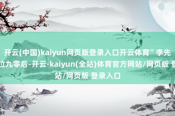 开云(中国)kaiyun网页版登录入口开云体育”李先生是一位九零后-开云·kaiyun(全站)体育官方网站/网页版 登录入口
