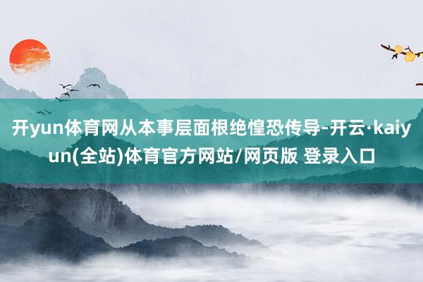 开yun体育网从本事层面根绝惶恐传导-开云·kaiyun(全站)体育官方网站/网页版 登录入口
