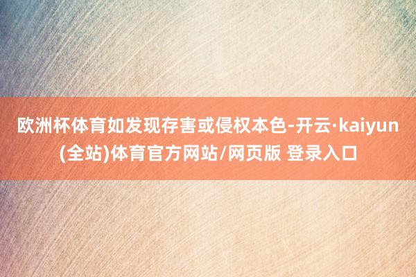 欧洲杯体育如发现存害或侵权本色-开云·kaiyun(全站)体育官方网站/网页版 登录入口